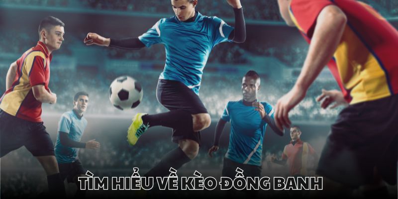 Kèo đồng banh luôn đem đến các trận cầu hấp dẫn
