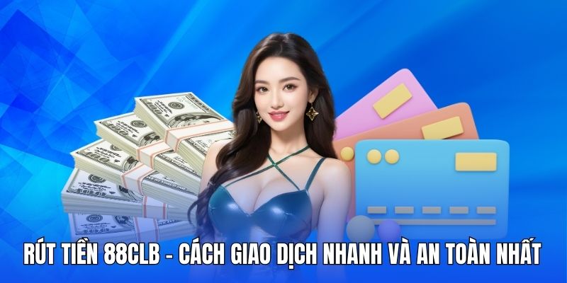 Rút tiền 88CLB - Quy trình thực hiện với 3 bước đơn giản